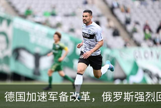 德国加速军备改革，俄罗斯强烈回应威胁